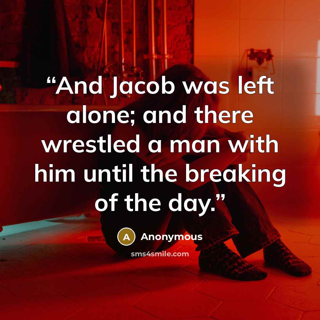 “And Jacob was left alone; and there wrestled a man with him until the breaking of the day.” quote by Anonymous
