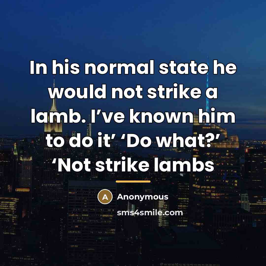 “In his normal state he would not strike a lamb.…” quote by Anonymous