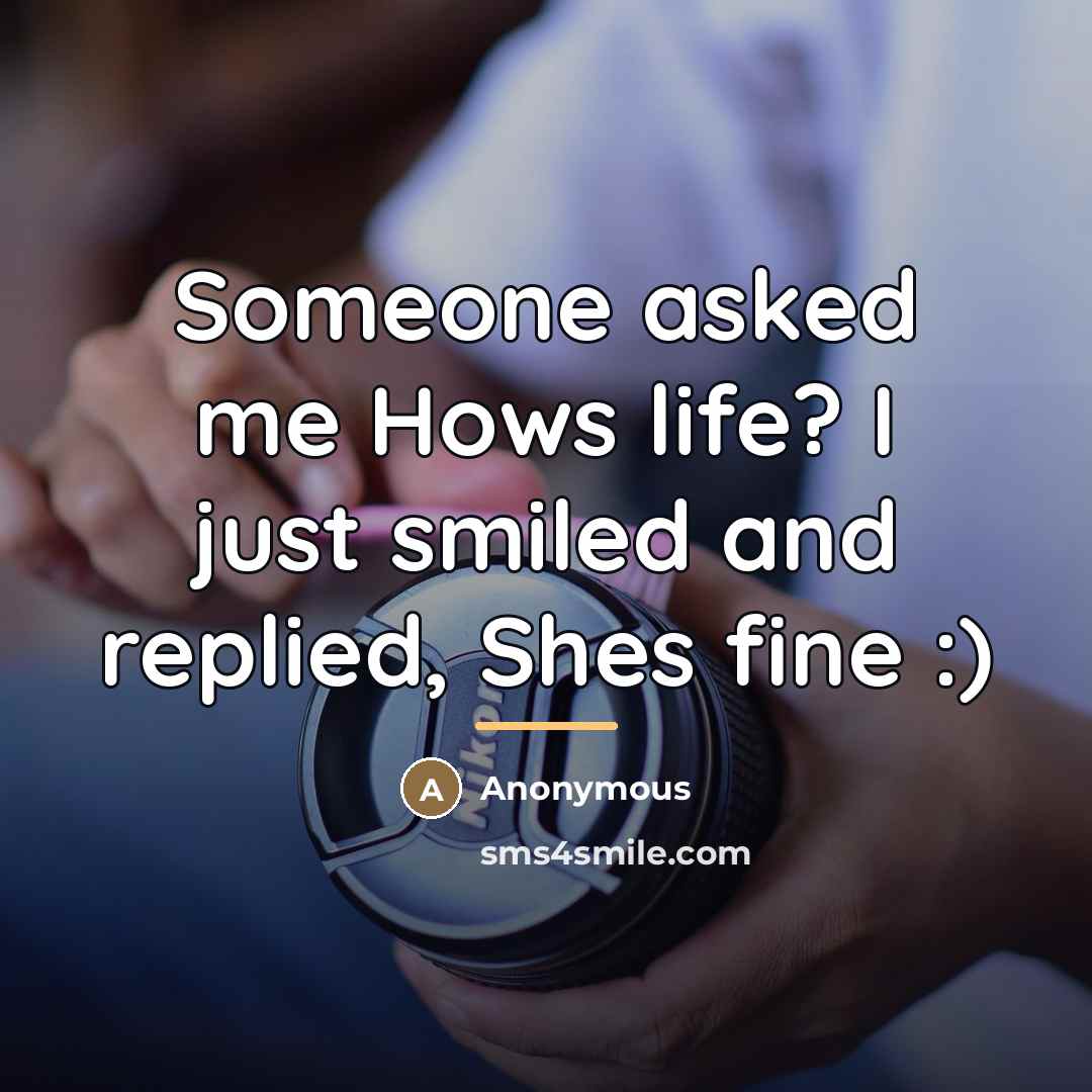“Someone asked me Hows life? I just smiled and replied,…” quote by Anonymous