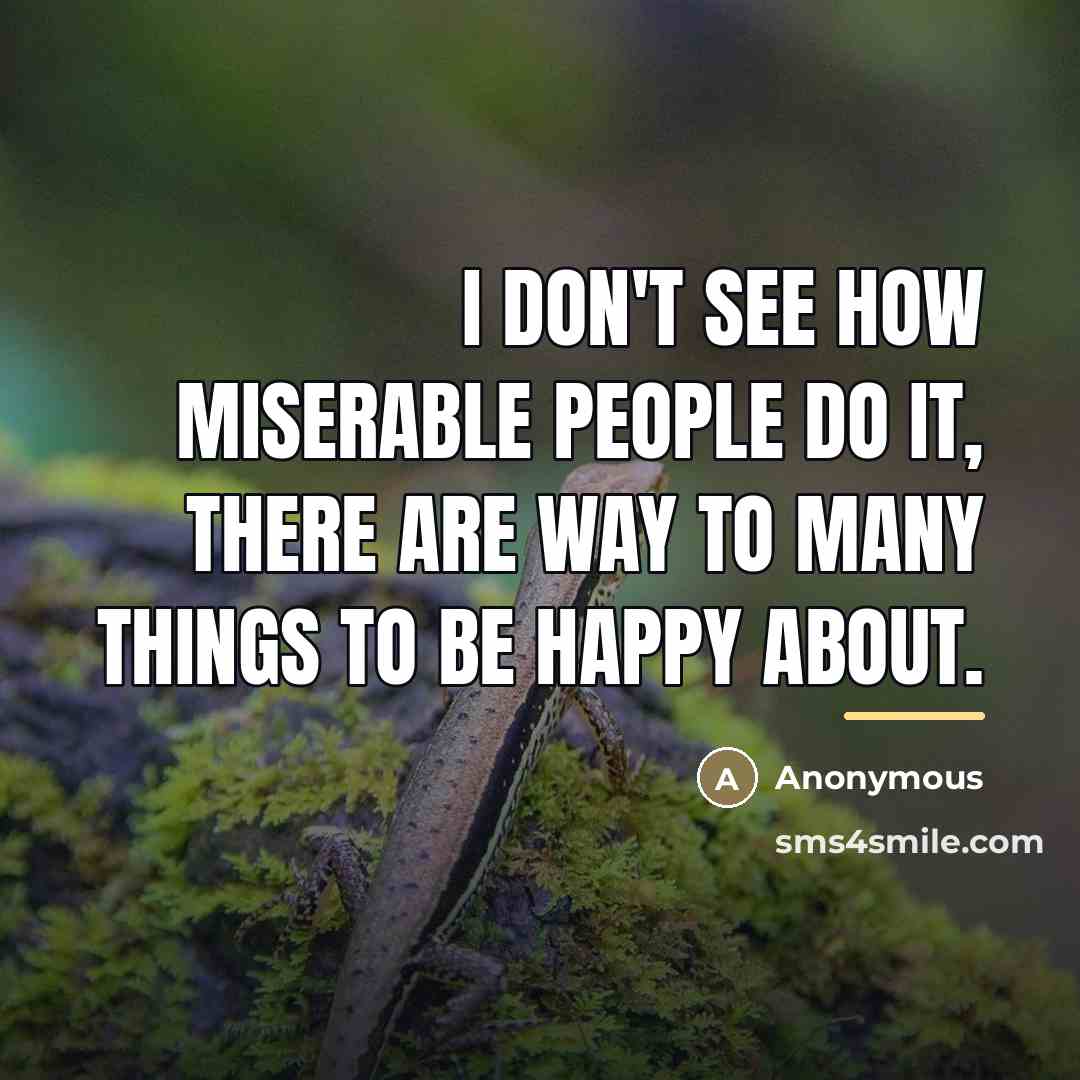 “I don't see how miserable people do it, there are…” quote by Anonymous