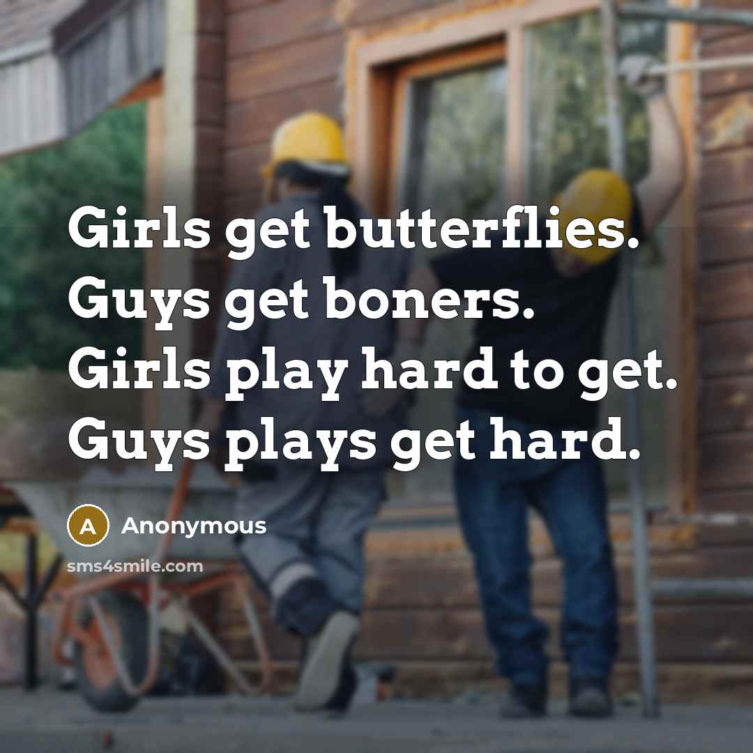 “Girls get butterflies. Guys get boners. Girls play hard to…” quote by Anonymous