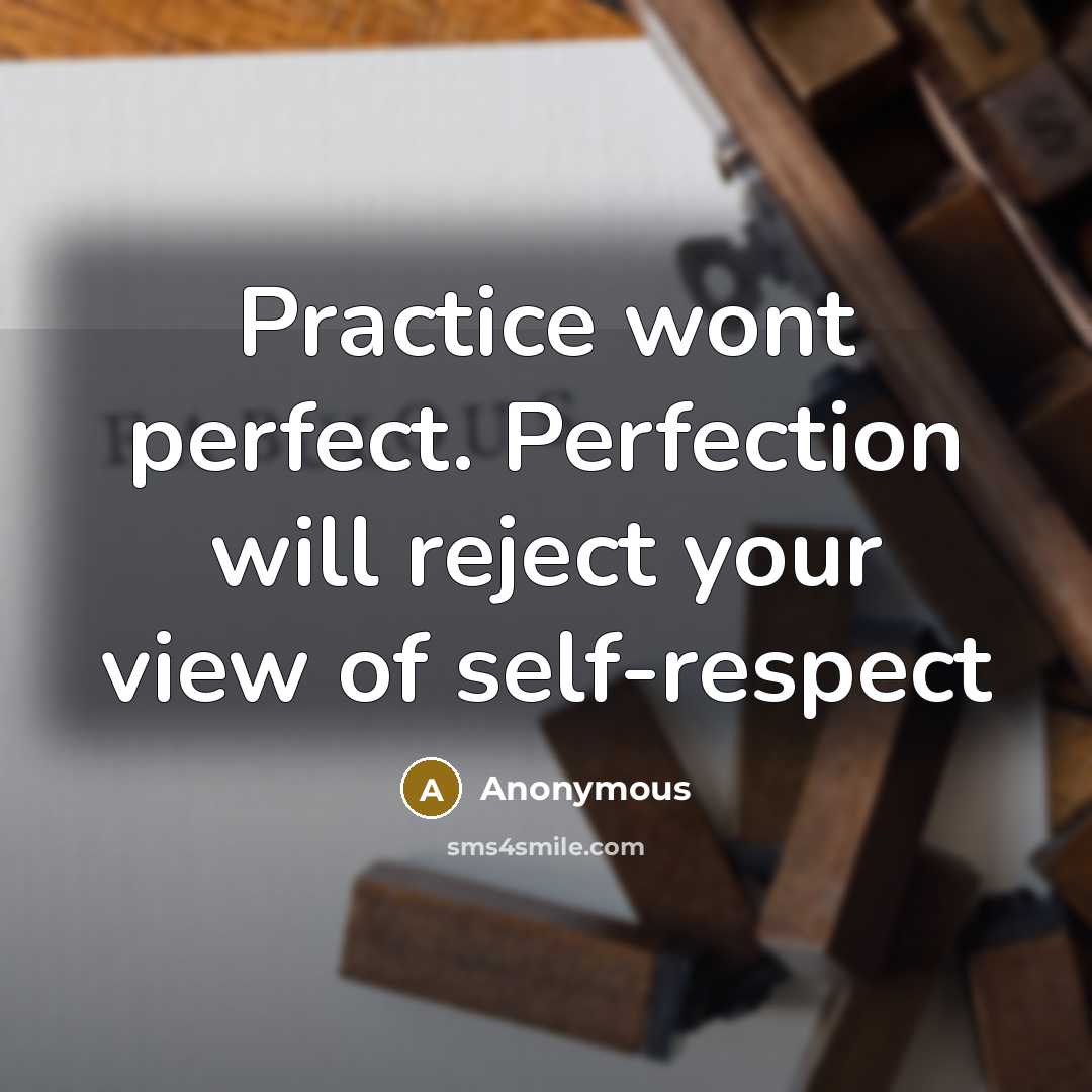 “Practice wont perfect. Perfection will reject your view of self-respect” quote by Anonymous