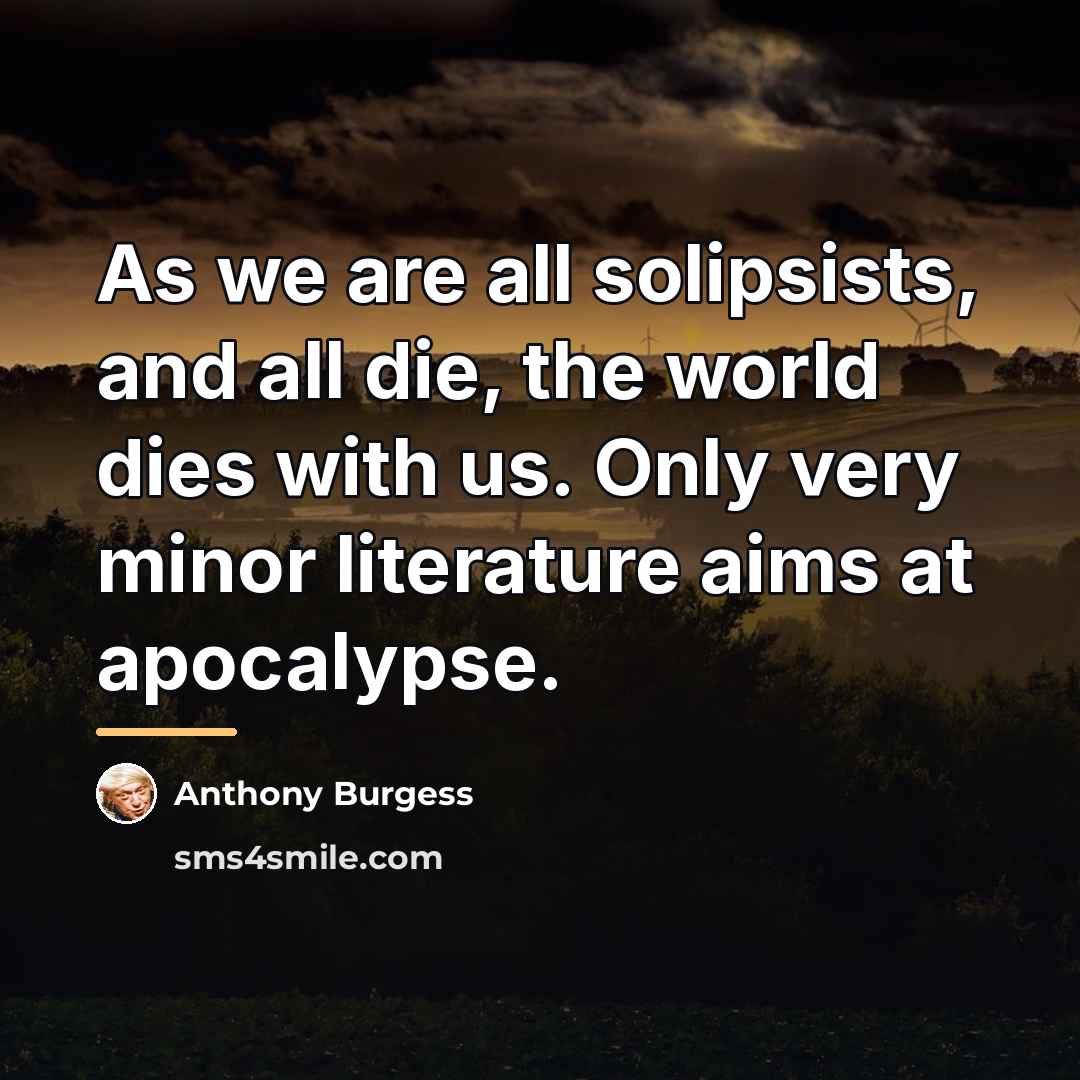 “As we are all solipsists, and all die, the world…” quote by Anthony Burgess