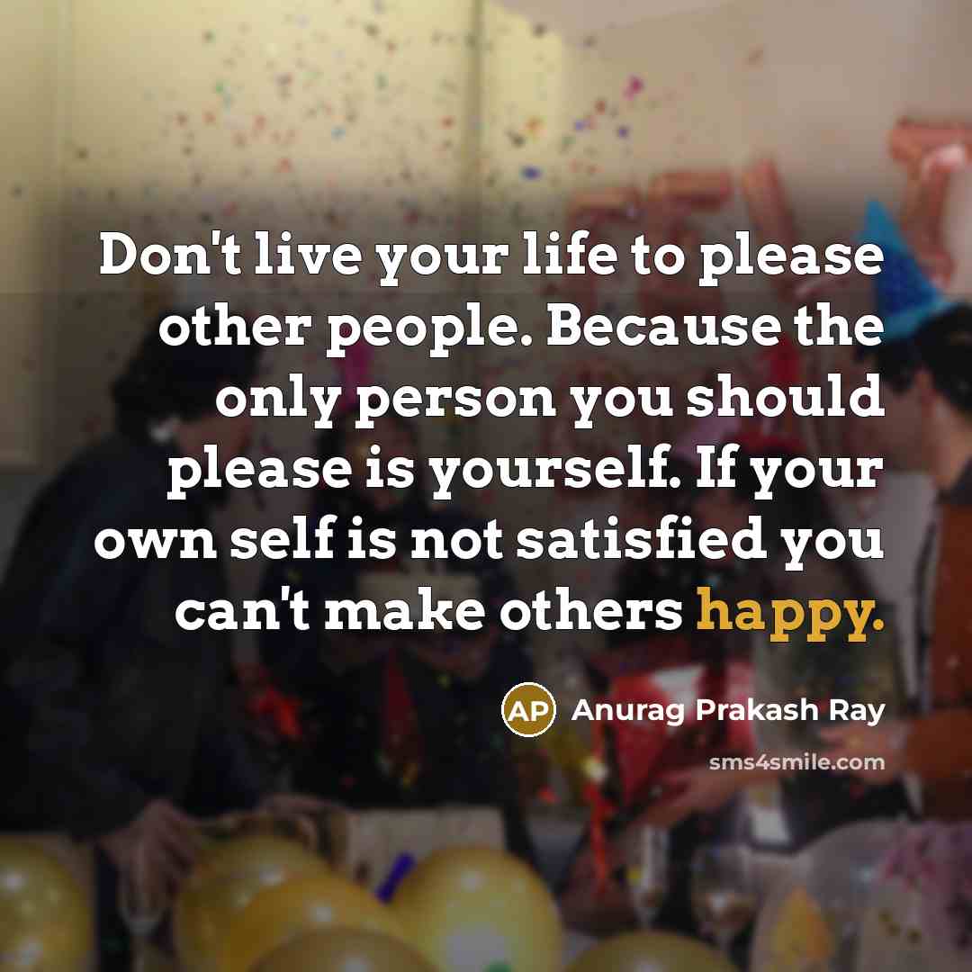 “Don't live your life to please other people. Because the…” quote by Anurag Prakash Ray
