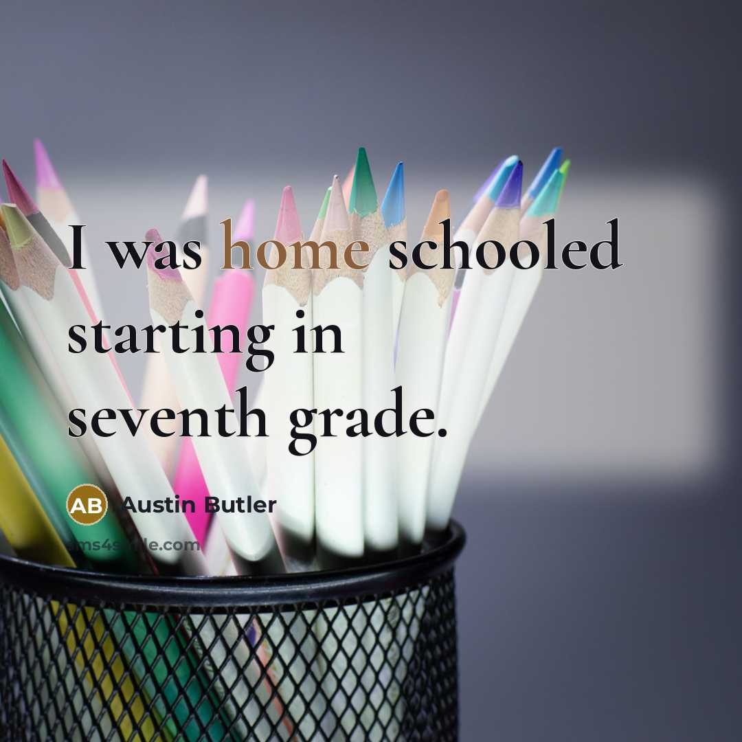“I was home schooled starting in seventh grade.…” quote by Austin Butler