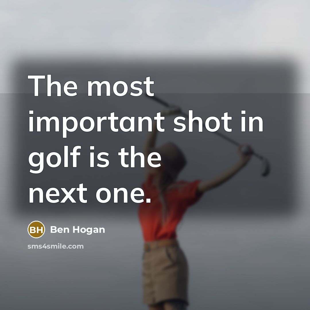 “The most important shot in golf is the next one.…” quote by Ben Hogan