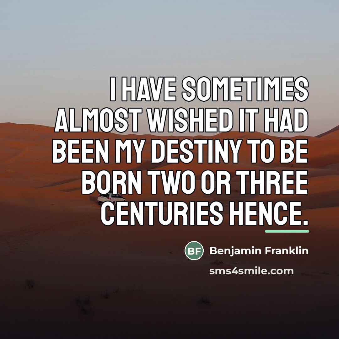 “I have sometimes almost wished it had been my destiny…” quote by Benjamin Franklin