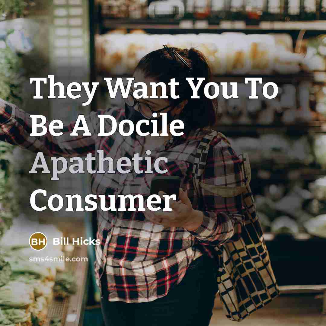 “They Want You To Be A Docile Apathetic Consumer…” quote by Bill Hicks