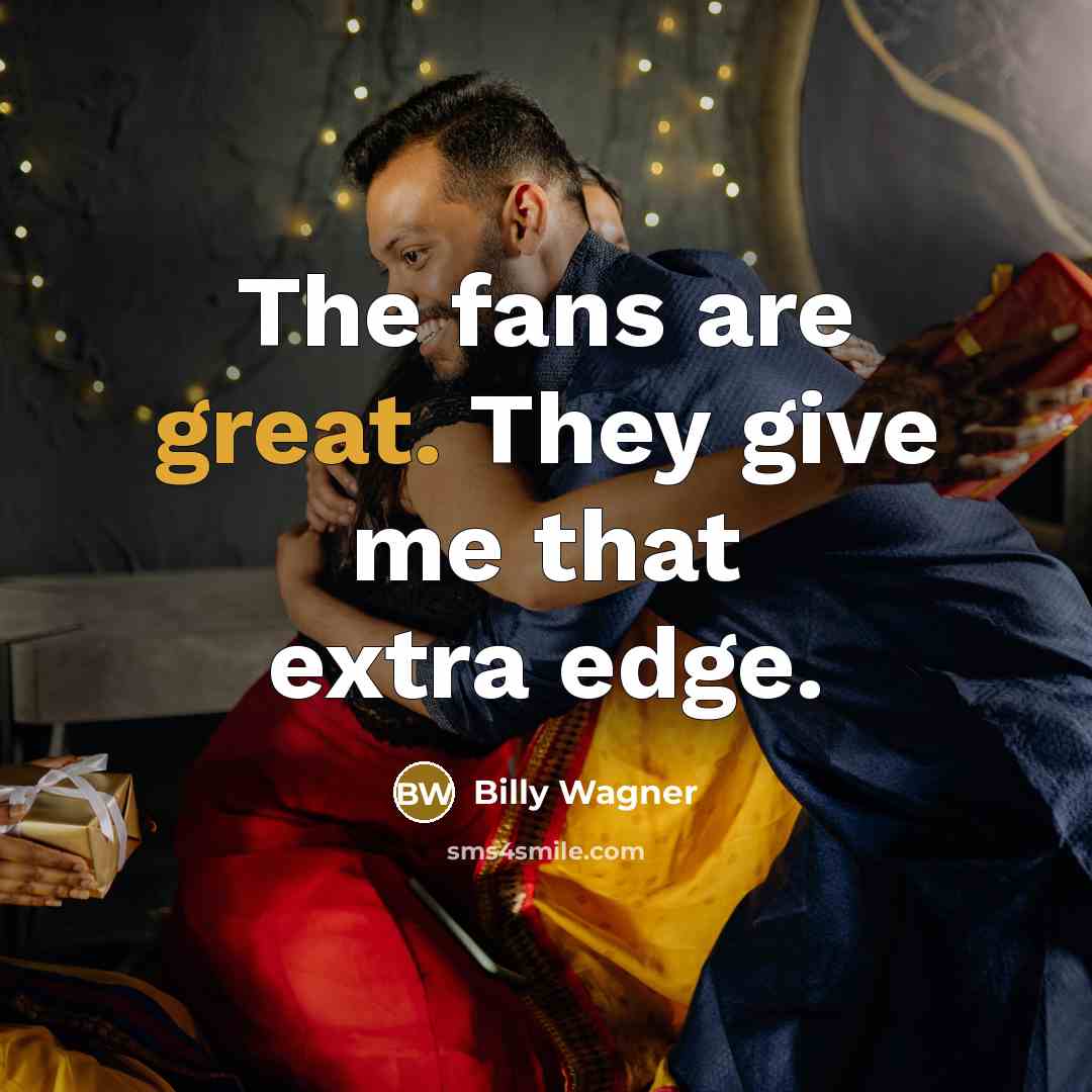 “The fans are great. They give me that extra edge.…” quote by Billy Wagner