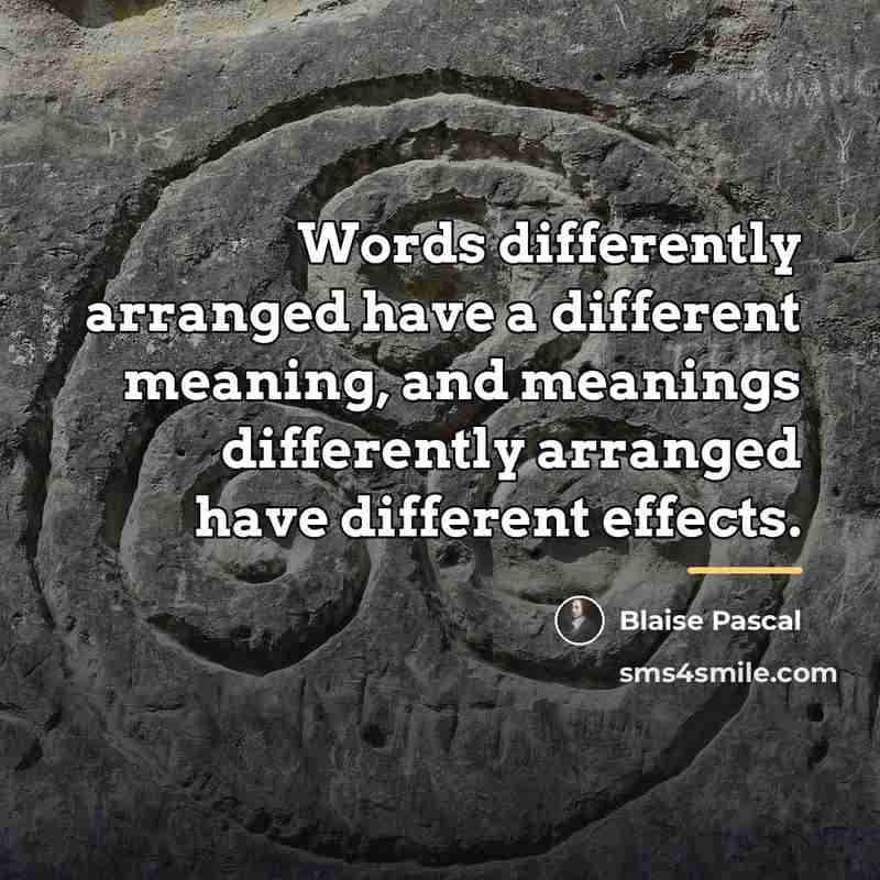 “Words differently arranged have a different meaning, and meanings differently…” quote by Blaise Pascal