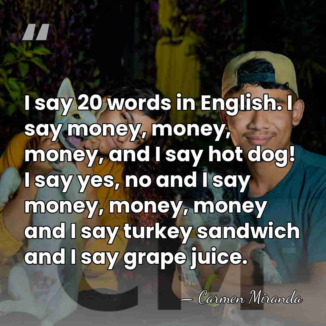 I say 20 words in English. I say money, money, money, and&hellip; - Carmen Miranda