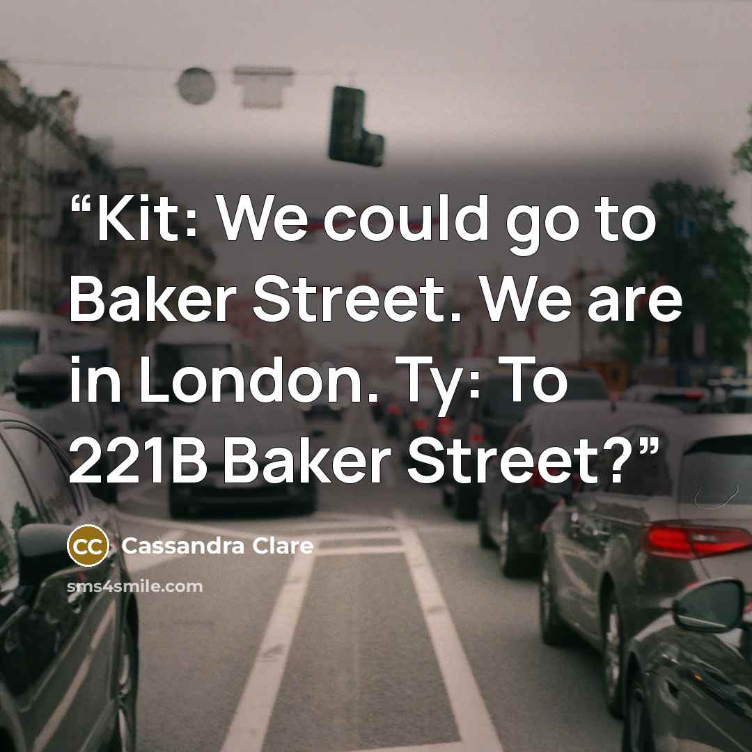 “Kit: We could go to Baker Street. We are in London. Ty: To 221B Baker Street?” quote by Cassandra Clare