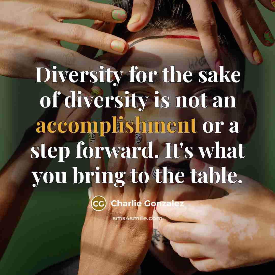 “Diversity for the sake of diversity is not an accomplishment…” quote by Charlie Gonzalez