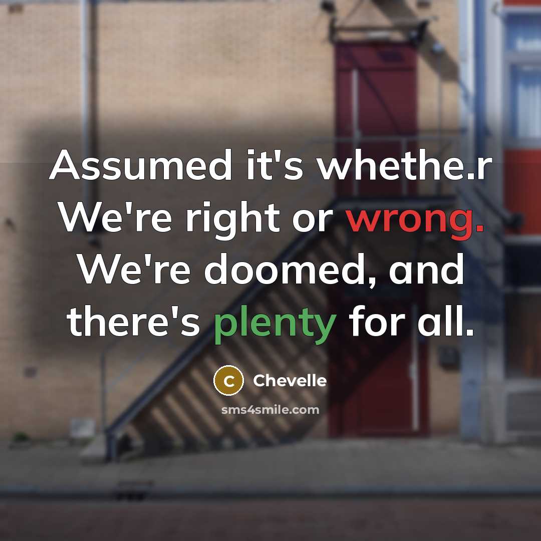 “Assumed it's whethe.r We're right or wrong. We're doomed, and…” quote by Chevelle