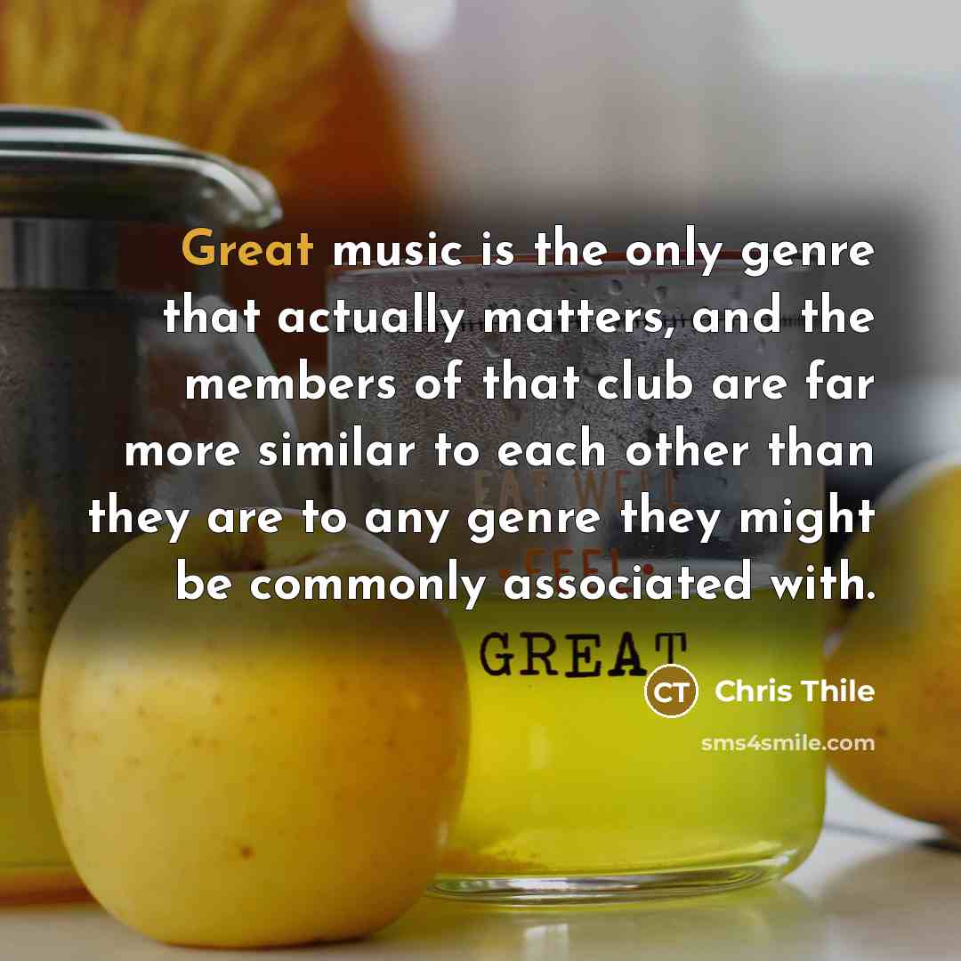 “Great music is the only genre that actually matters, and the members of that club are far more similar to each other than they are to any genre they might be commonly associated with.” quote by Chris Thile