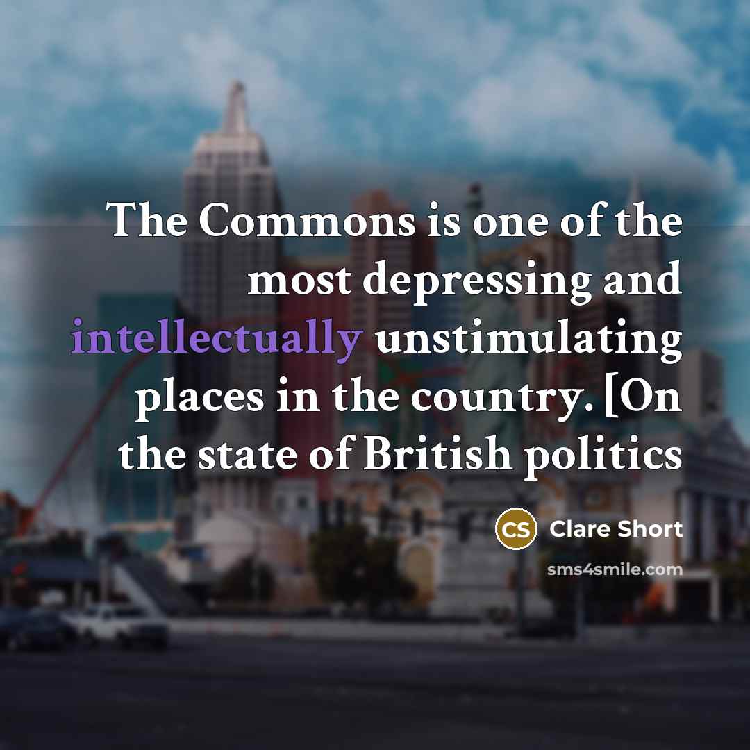 “The Commons is one of the most depressing and intellectually…” quote by Clare Short