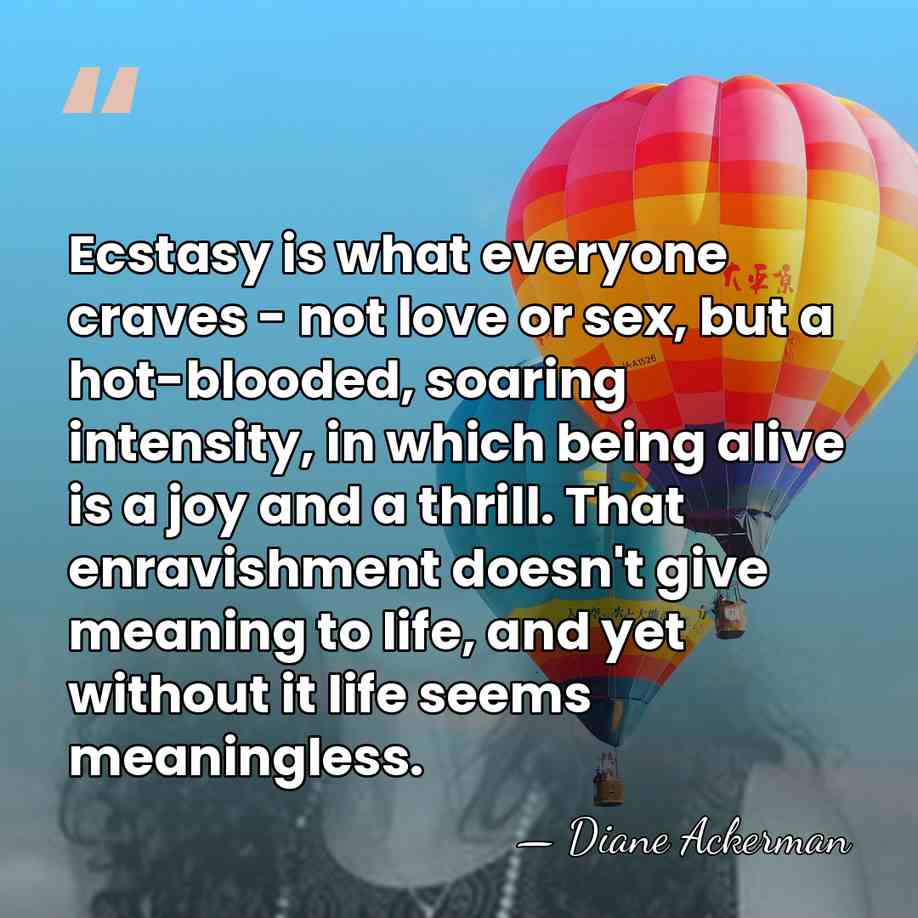 Ecstasy is what everyone craves - not love or sex, but a&hellip; - Diane Ackerman