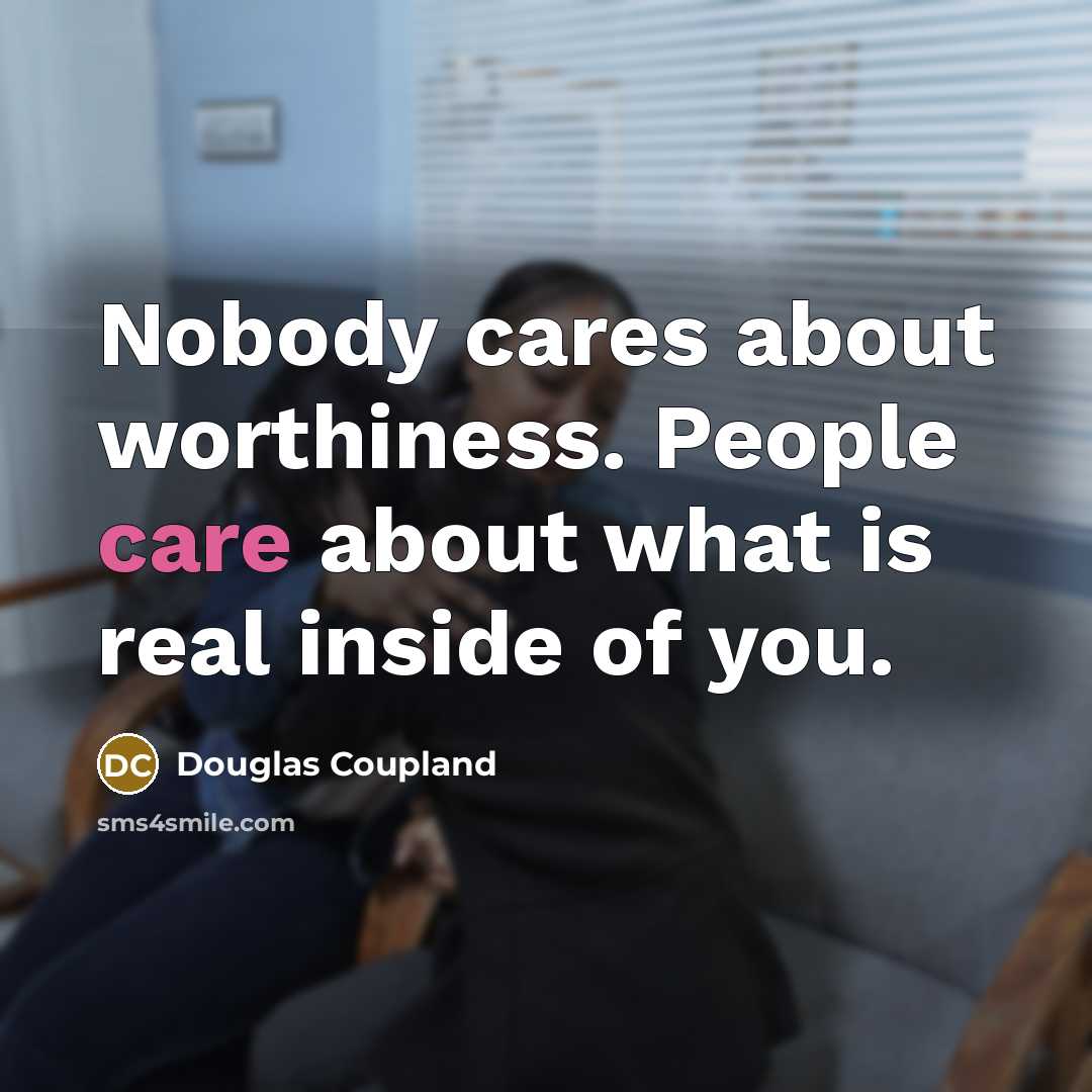 “Nobody cares about worthiness. People care about what is real…” quote by Douglas Coupland