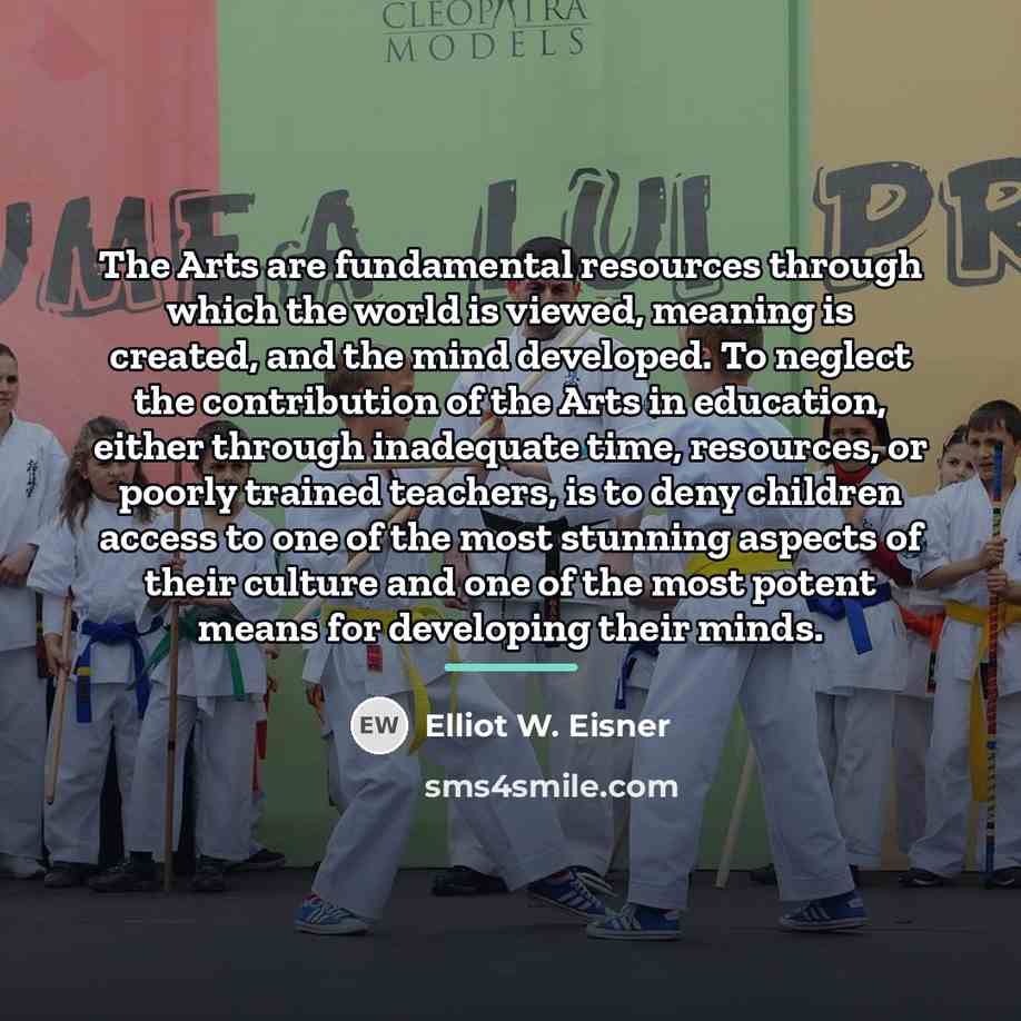 “The Arts are fundamental resources through which the world is…” quote by Elliot W. Eisner