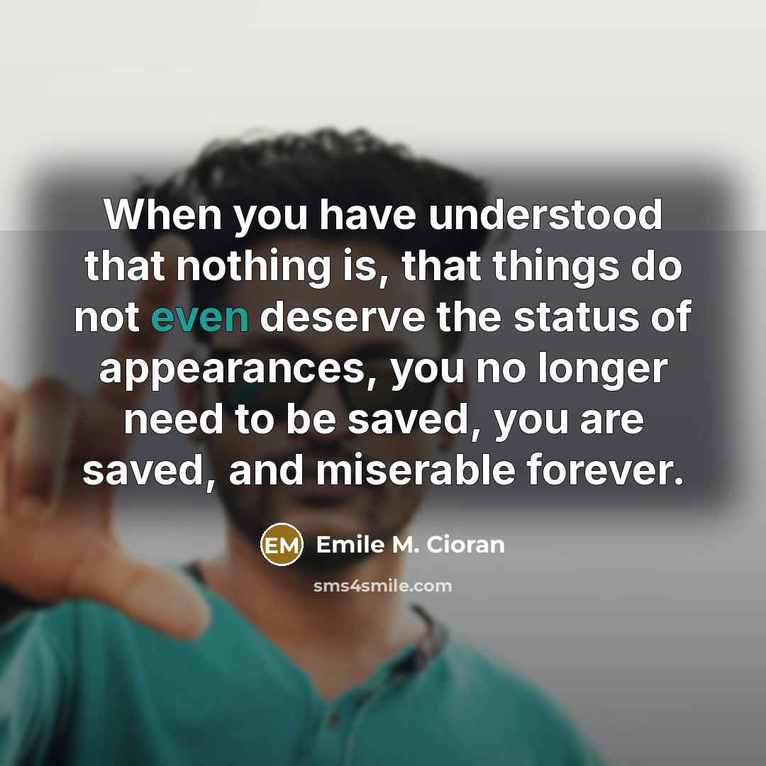 “When you have understood that nothing is, that things do…” quote by Emile M. Cioran