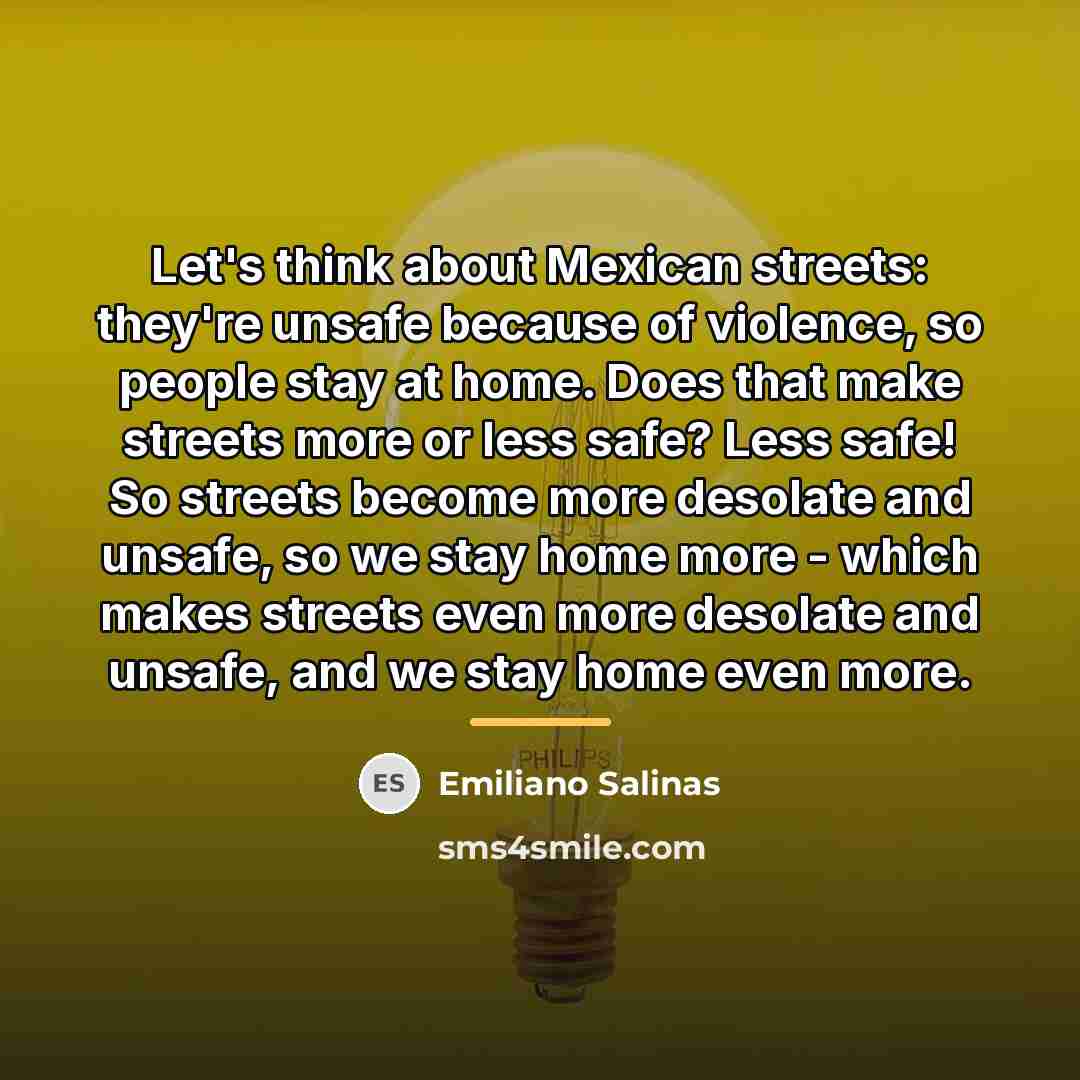“Let's think about Mexican streets: they're unsafe because of violence,…” quote by Emiliano Salinas