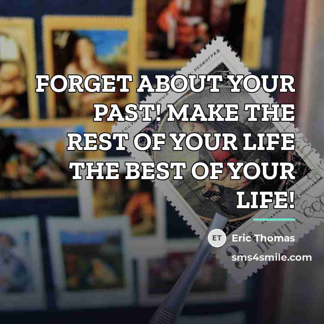 “FORGET ABOUT YOUR PAST! MAKE THE REST OF YOUR LIFE…” quote by Eric Thomas