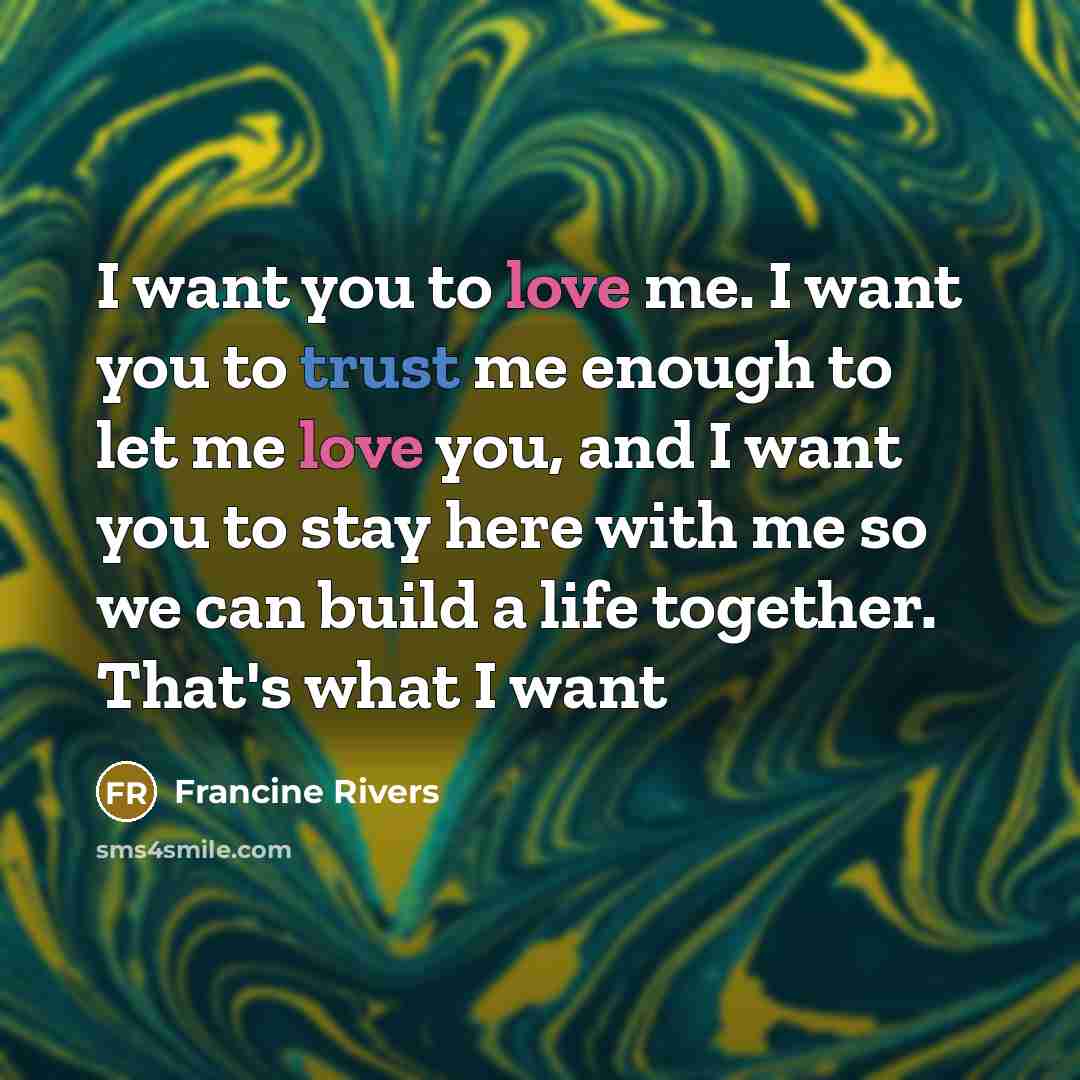 “I want you to love me. I want you to…” quote by Francine Rivers