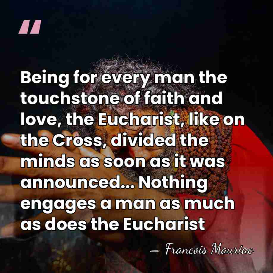 Being for every man the touchstone of faith and love, the Eucharist,&hellip; - Francois Mauriac