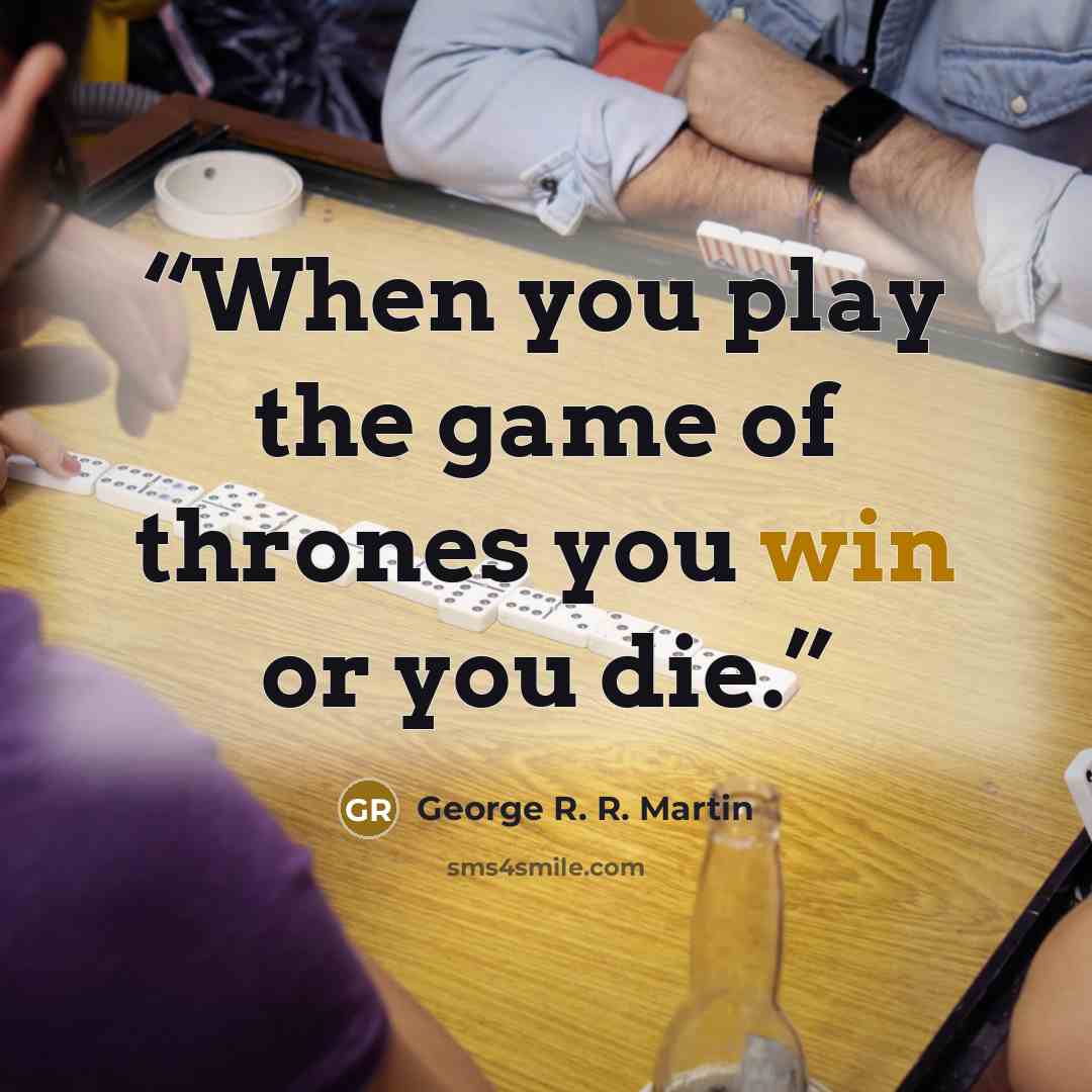 “When you play the game of thrones you win or you die.” quote by George R. R. Martin