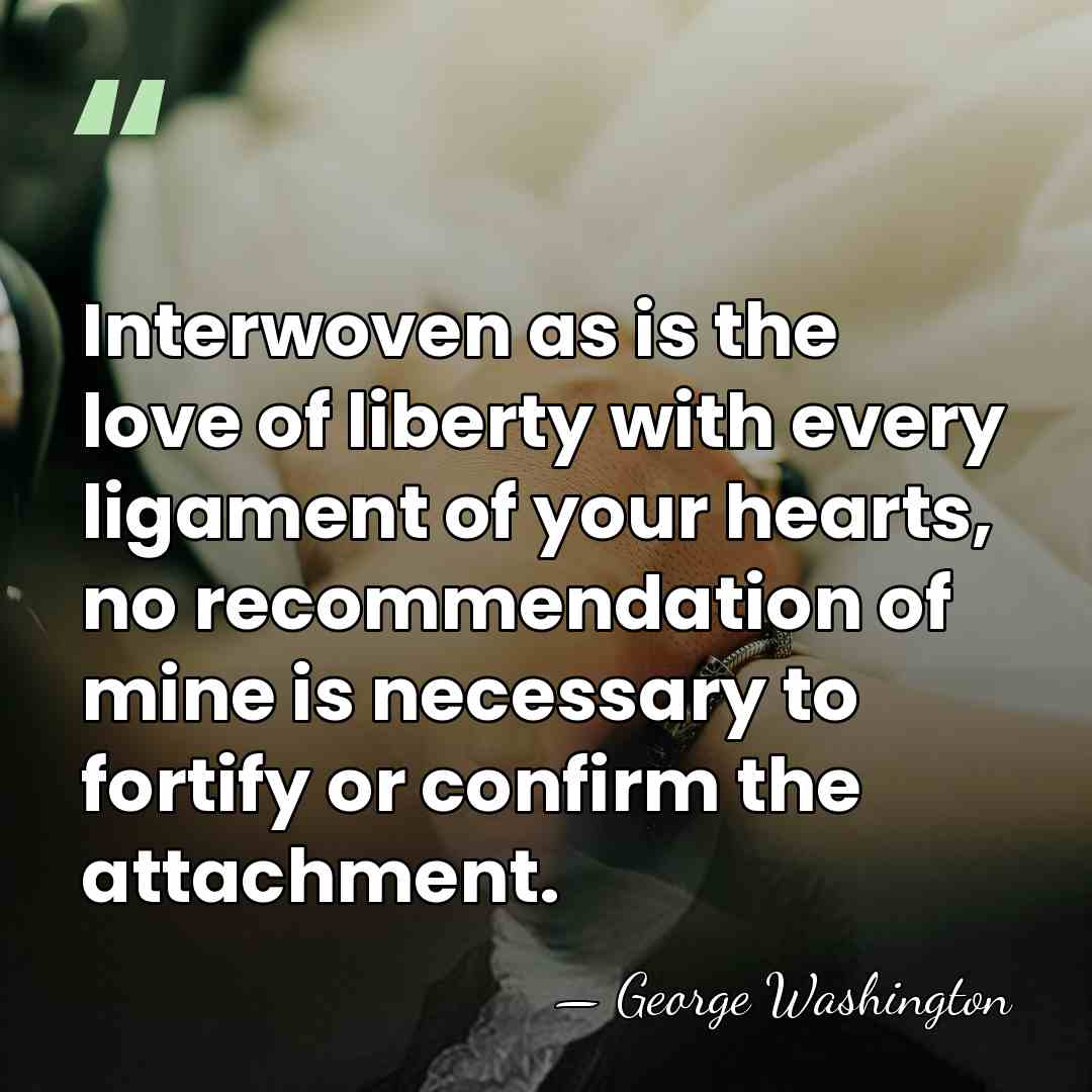 Interwoven as is the love of liberty with every ligament of your&hellip; - George Washington