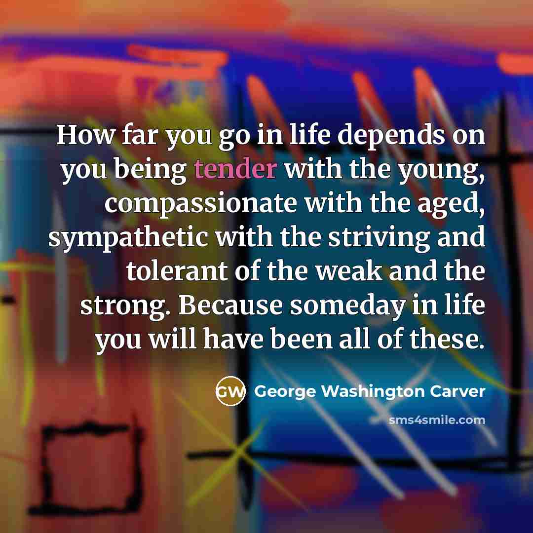 “How far you go in life depends on you being…” quote by George Washington Carver
