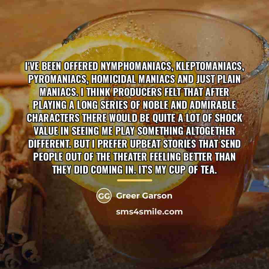“I've been offered nymphomaniacs, kleptomaniacs, pyromaniacs, homicidal maniacs and just…” quote by Greer Garson