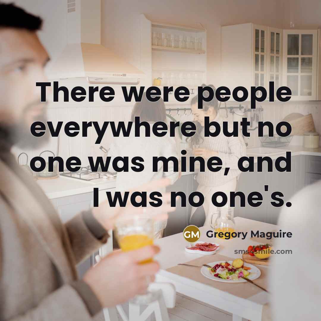 “There were people everywhere but no one was mine, and…” quote by Gregory Maguire