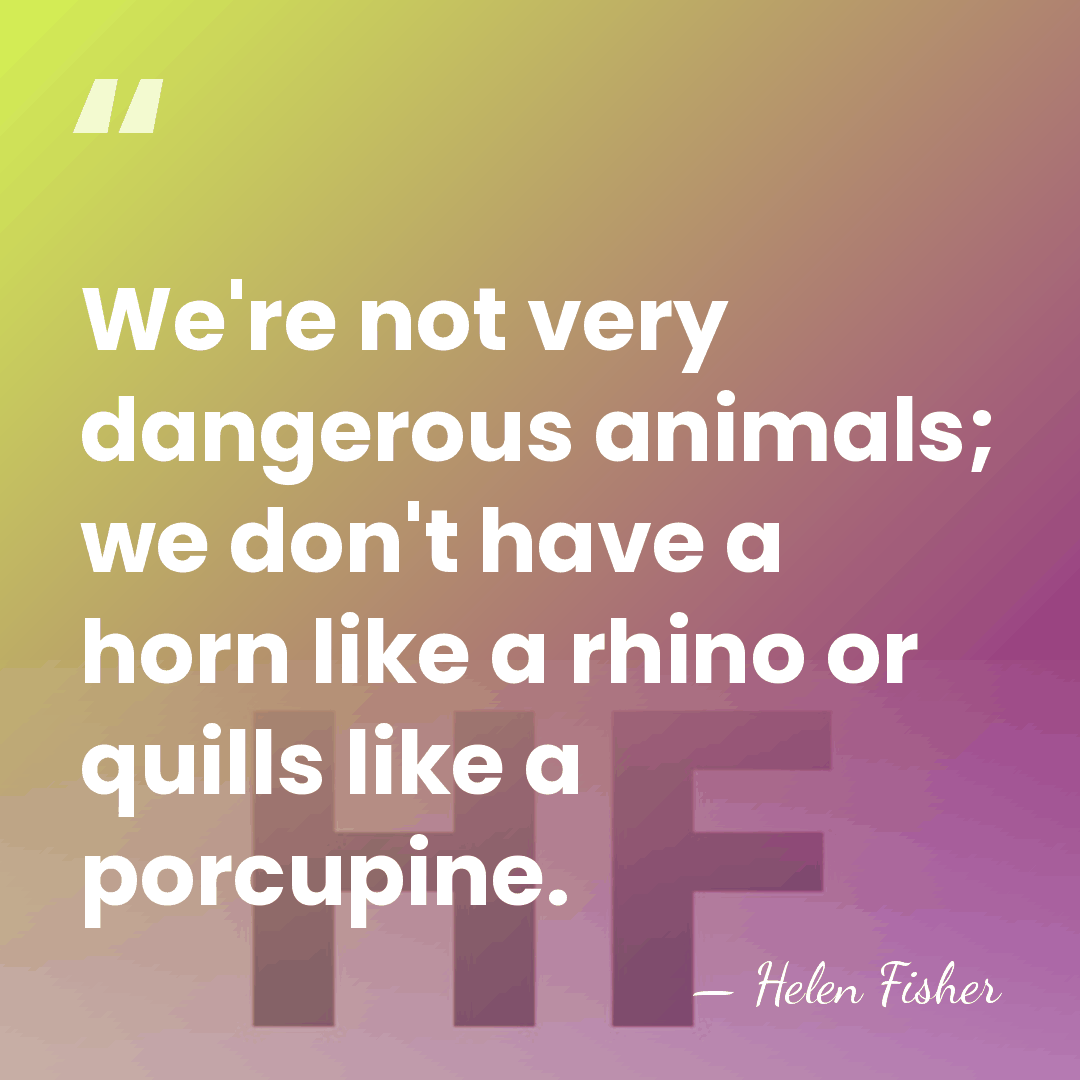 We're not very dangerous animals; we don't have a horn like a&hellip; - Helen Fisher