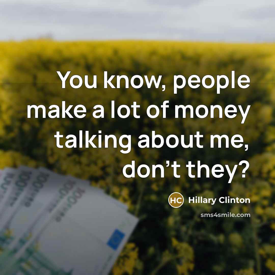 “You know, people make a lot of money talking about…” quote by Hillary Clinton