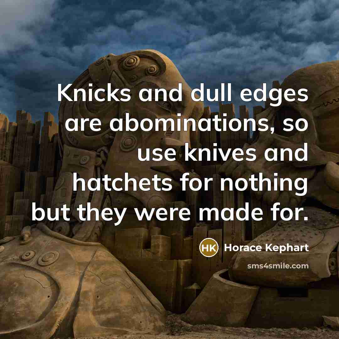 “Knicks and dull edges are abominations, so use knives and…” quote by Horace Kephart