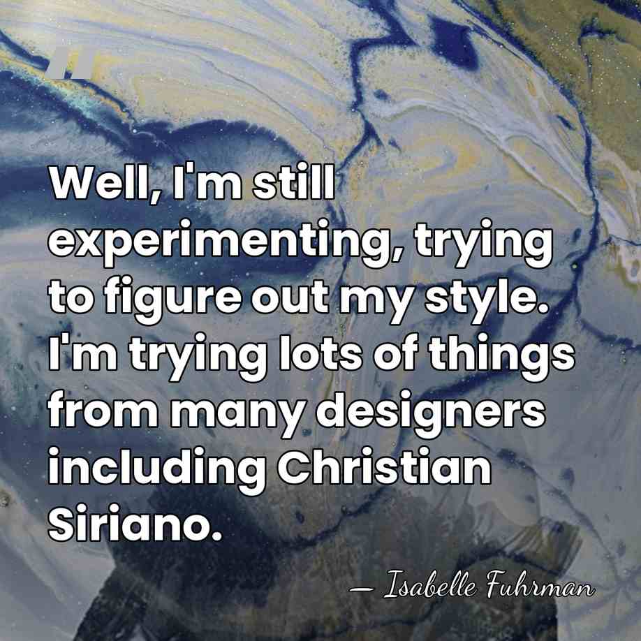 Well, I'm still experimenting, trying to figure out my style. I'm trying&hellip; - Isabelle Fuhrman