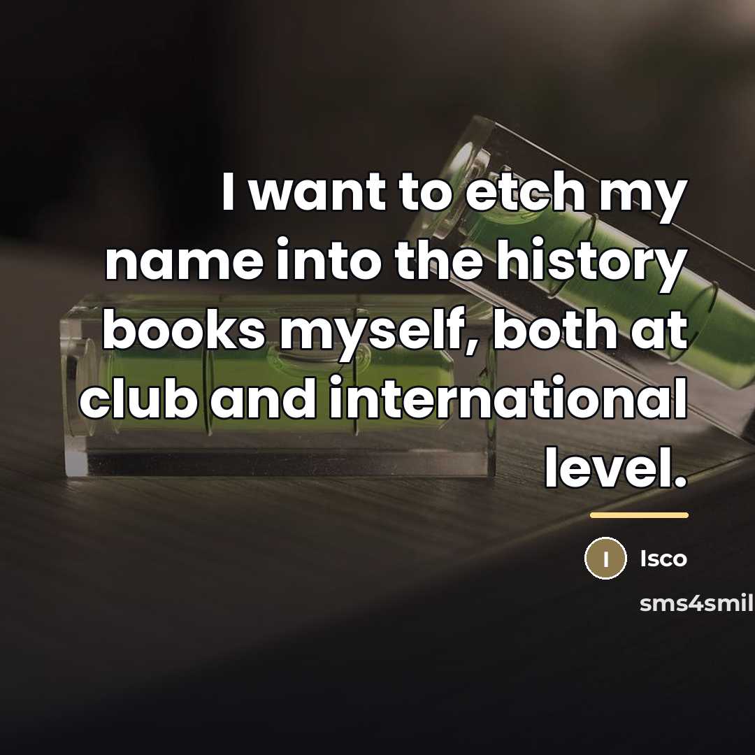 “I want to etch my name into the history books…” quote by Isco