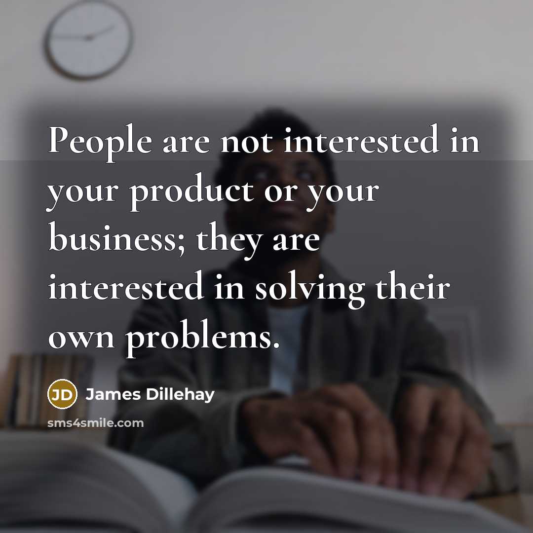 “People are not interested in your product or your business;…” quote by James Dillehay
