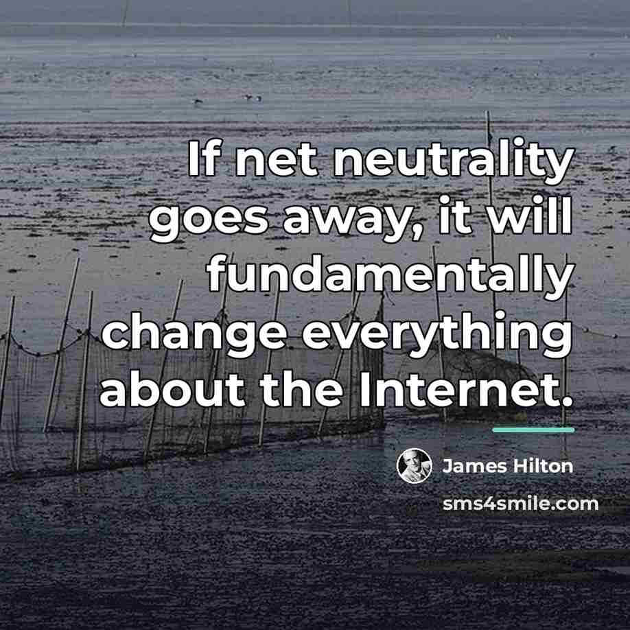 “If net neutrality goes away, it will fundamentally change everything…” quote by James Hilton