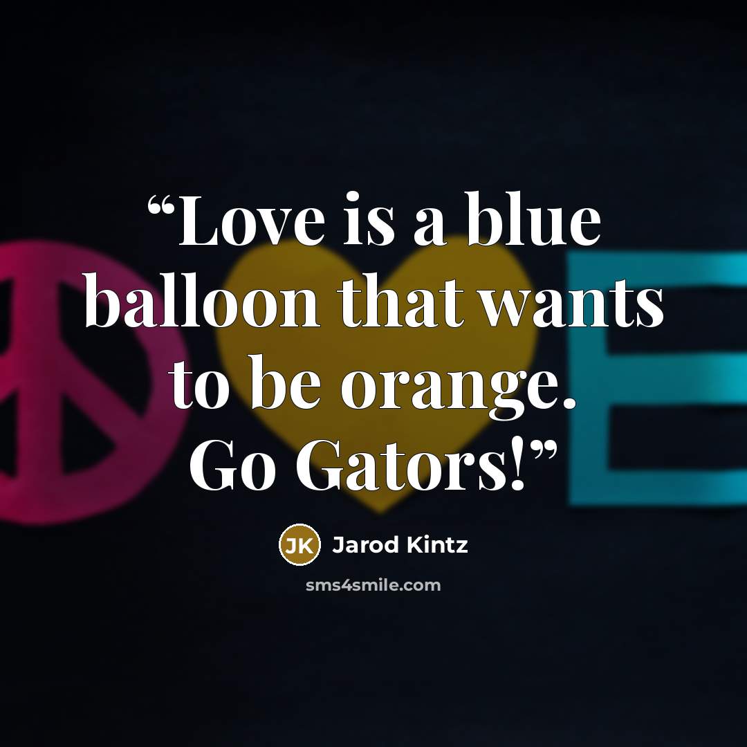 “Love is a blue balloon that wants to be orange. Go Gators!” quote by Jarod Kintz