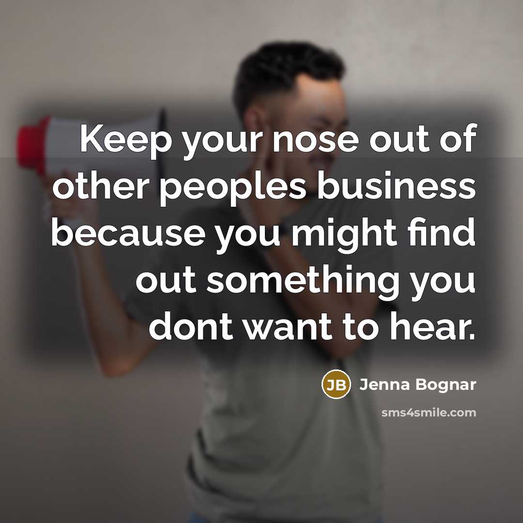 “Keep your nose out of other peoples business because you…” quote by Jenna Bognar