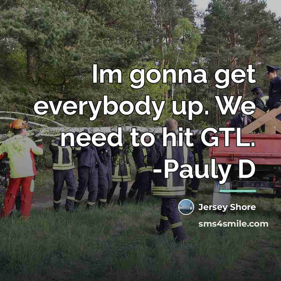 “Im gonna get everybody up. We need to hit GTL.…” quote by Jersey Shore