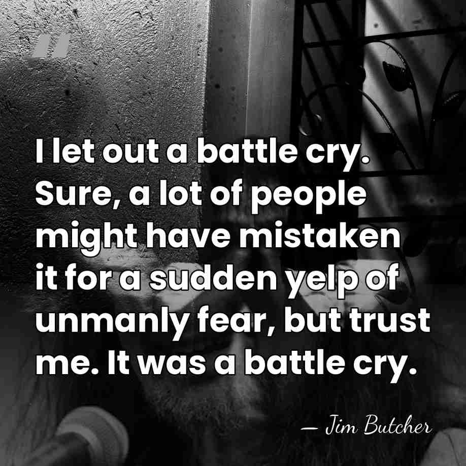 I let out a battle cry. Sure, a lot of people might&hellip; - Jim Butcher