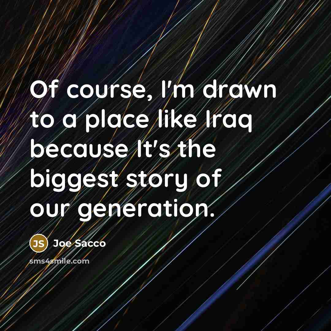 “Of course, I'm drawn to a place like Iraq because…” quote by Joe Sacco