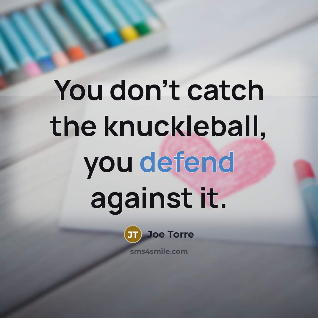 “You don't catch the knuckleball, you defend against it.…” quote by Joe Torre