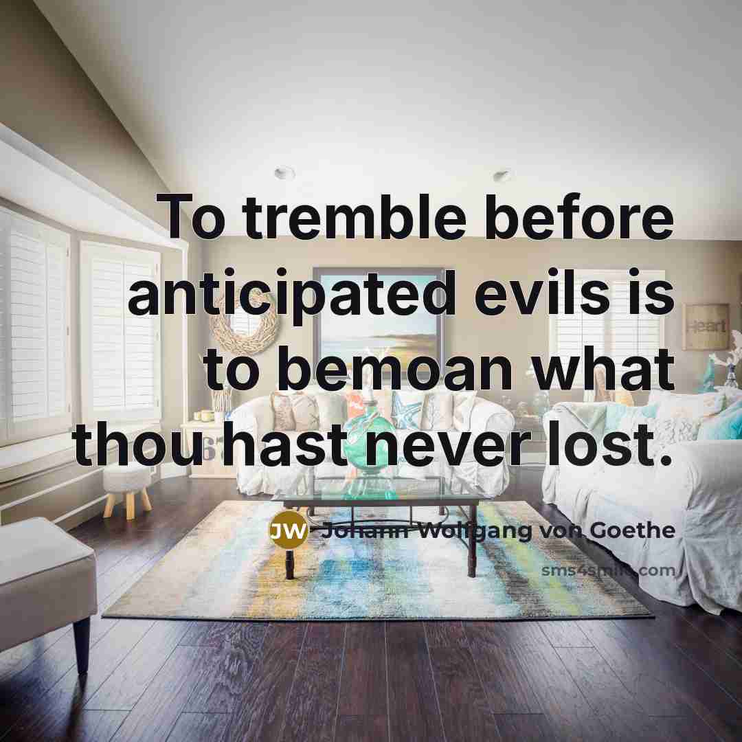 “To tremble before anticipated evils is to bemoan what thou…” quote by Johann Wolfgang von Goethe