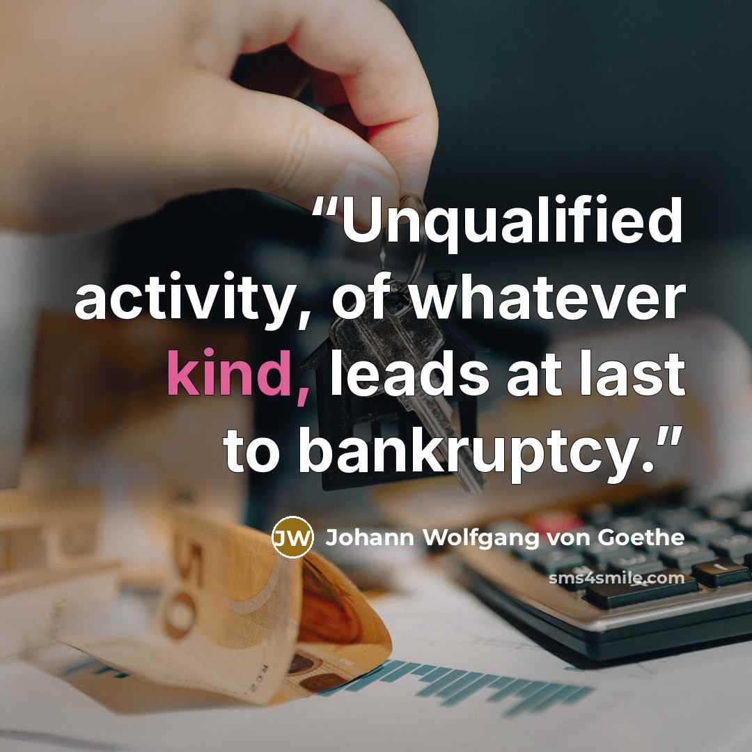 “Unqualified activity, of whatever kind, leads at last to bankruptcy.” quote by Johann Wolfgang von Goethe