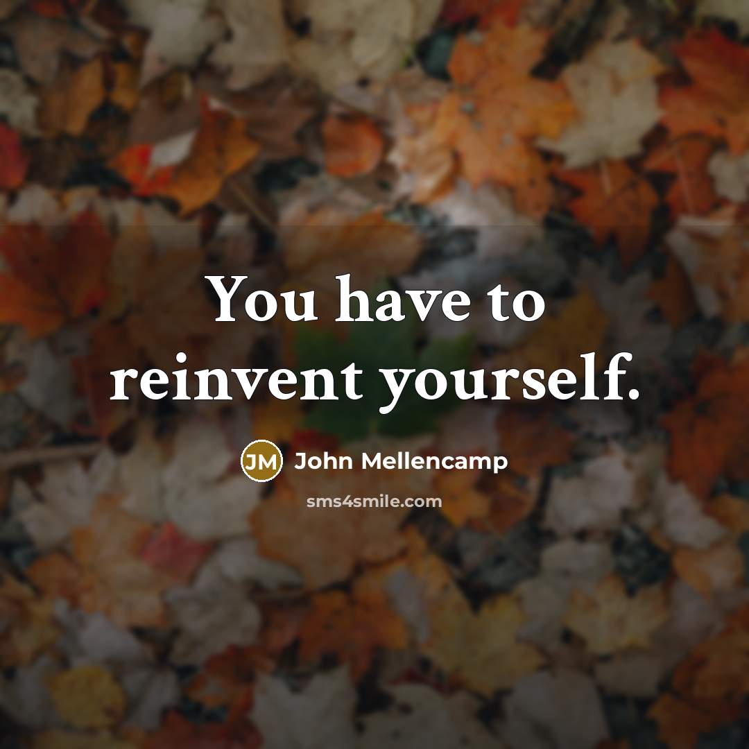 “You have to reinvent yourself.…” quote by John Mellencamp