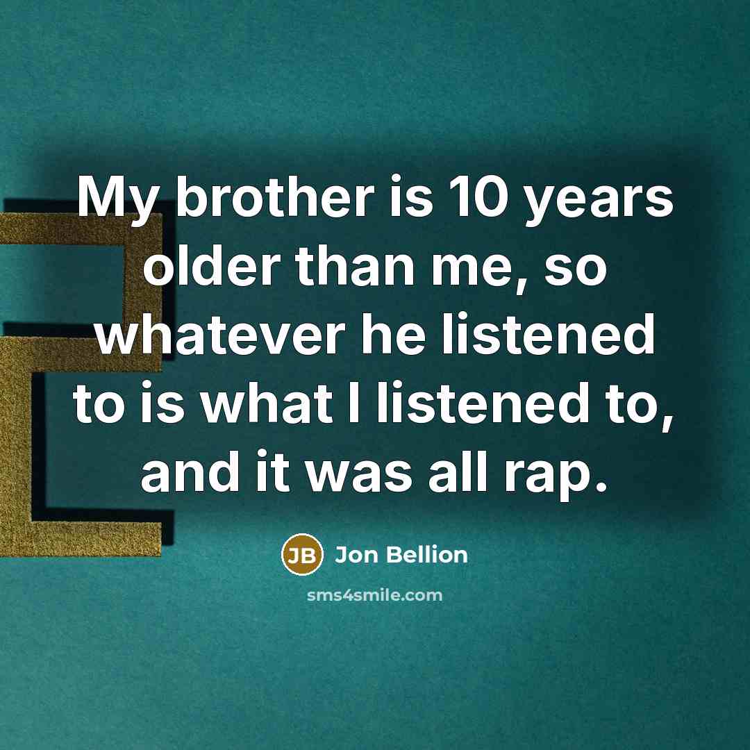 “My brother is 10 years older than me, so whatever…” quote by Jon Bellion